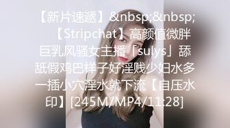 【新片速遞】&nbsp;&nbsp; ✨【Stripchat】高颜值微胖巨乳风骚女主播「sulys」舔舐假鸡巴样子好淫贱少妇水多一插小穴淫水就下流【自压水印】[245M/MP4/11:28]