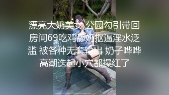 漂亮大奶美女 公园勾引带回房间69吃鸡舔奶抠逼淫水泛滥 被各种无套输出 奶子哗哗高潮迭起小穴都操红了