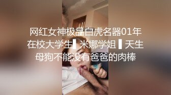 网红女神极品白虎名器01年在校大学生▌米娜学姐 ▌天生母狗不能没有爸爸的肉棒