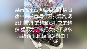 某直播平台90后极品小情侣家中啪啪直播给网友观赏,诱惑打赏,干的越激烈打赏的越多,猛男为了钱把女友干喷水后继续干,国语淫荡对白！