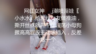 ㊙️网红女神㊙️j潮喷淫娃〖小水水〗给黑丝女友做推油，撕开丝袜就开干，淫荡小母狗撅高高屁股主动求插入，反差婊一个