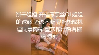 饼干姐姐 开档厚黑丝OL姐姐的诱惑 骚语不断 足丝极限挑逗同事肉棒 蜜穴榨汁销魂催精 爆射