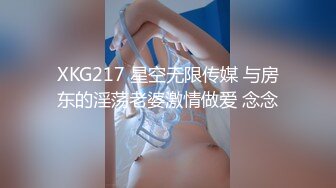 XKG217 星空无限传媒 与房东的淫荡老婆激情做爱 念念