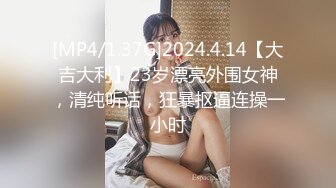 [MP4/1.37G]2024.4.14【大吉大利】23岁漂亮外围女神，清纯听话，狂暴抠逼连操一小时