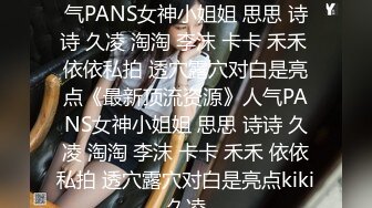 ★☆《最新顶流资源》★☆人气PANS女神小姐姐 思思 诗诗 久凌 淘淘 李沫 卡卡 禾禾 依依私拍 透穴露穴对白是亮点《最新顶流资源》人气PANS女神小姐姐 思思 诗诗 久凌 淘淘 李沫 卡卡 禾禾 依依私拍 透穴露穴对白是亮点kiki久凌