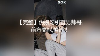 【完整】伪娘勾引直男帅哥,前方高能,慎进！