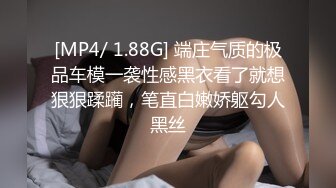 [MP4/ 1.88G] 端庄气质的极品车模一袭性感黑衣看了就想狠狠蹂躏，笔直白嫩娇躯勾人黑丝