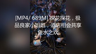 [MP4/ 689M] 探花探花，极品良家小姐姐，酒店相会共享鱼水之欢