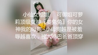 ❤️小仙女姐姐❤️可御姐可萝莉顶级女神〖姜兔兔〗你的女神我的母狗~小母狗越是被羞辱越喜欢，被大鸡巴爸爸顶穿