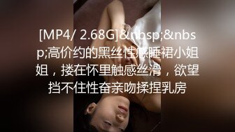 [MP4/ 2.68G]&nbsp;&nbsp;高价约的黑丝性感睡裙小姐姐，搂在怀里触感丝滑，欲望挡不住性奋亲吻揉捏乳房