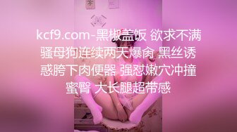 kcf9.com-黑椒盖饭 欲求不满骚母狗连续两天爆肏 黑丝诱惑胯下肉便器 强怼嫩穴冲撞蜜臀 大长腿超带感