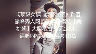 《顶级女模✅震撼泄密》颜值巅峰秀人网当红女神模特【美桃酱】大胆私拍 万元定制，逼脸同框爱心阴毛粉嫩私