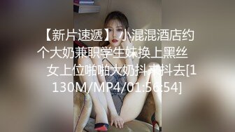 【新片速遞】 小混混酒店约个大奶兼职学生妹换上黑丝❤️女上位啪啪大奶抖来抖去[1130M/MP4/01:56:54]