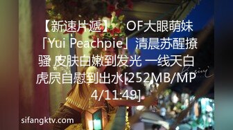 【新速片遞】 ✨OF大眼萌妹「Yui Peachpie」清晨苏醒撩骚 皮肤白嫩到发光 一线天白虎屄自慰到出水[252MB/MP4/11:49]