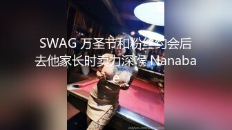 SWAG 万圣节和粉丝约会后去他家长时卖力深喉 Nanabae