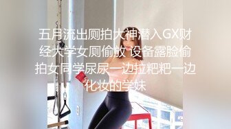 五月流出厕拍大神潜入GX财经大学女厕偷放 设备露脸偷拍女同学尿尿一边拉粑粑一边化妆的学妹