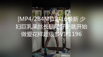 [MP4/284M]12/16最新 少妇巨乳黑丝长腿喂好奶就开始做爱花样超级多VIP1196