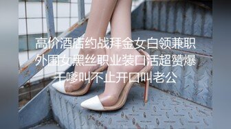 高价酒店约战拜金女白领兼职外围女黑丝职业装口活超赞爆干嗲叫不止开口叫老公