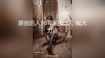 原创后入96年前女友，喊大力点