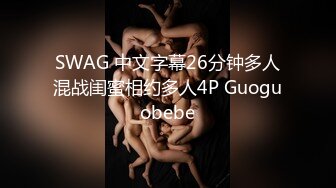 SWAG 中文字幕26分钟多人混战闺蜜相约多人4P Guoguobebe