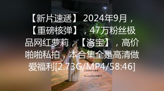 【新片速遞】 2024年9月，【重磅核弹】，47万粉丝极品网红萝莉，【洛宝】，高价啪啪私拍，本合集全是高清做爱福利[2.73G/MP4/58:46]