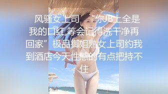 ✿风骚女上司✿“你JB上全是我的口红,等会记得洗干净再回家”极品御姐熟女上司约我到酒店今天性感的有点把持不住