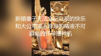 新婚妻子无法忘记以前的快乐和大公鸡灌入厚厚的精液不可避免的怀孕播种机