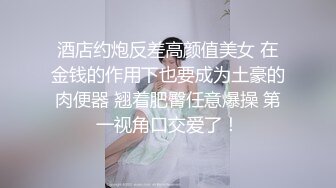 酒店约炮反差高颜值美女 在金钱的作用下也要成为土豪的肉便器 翘着肥臀任意爆操 第一视角口交爱了！