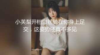 小芙梨开档白丝骑在你身上足交，这姿势还真不多见