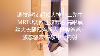 调教淫奴 超顶大神小二先生MRTU调教性奴专场 高跟黑丝大长腿反差新人 好爽爸爸~激怼骚穴 爆浆中出内射