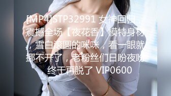 [MP4]STP32991 女神回归，震撼全场【夜花香】模特身材，雪白滚圆的咪咪，看一眼就挪不开了，老粉丝们日盼夜盼，终于再脱了 VIP0600