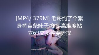 [MP4/ 379M] 老哥约了个紧身裤苗条妹子啪啪 高难度站立69交多种姿势操