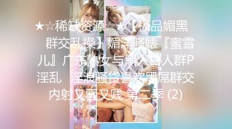 ★☆稀缺资源☆★【极品媚黑❤️群交乱操】媚洋骚婊『蜜雪儿』广东熟女与黑人白人群P淫乱✨淫浪骚货喜欢黑屌群交内射又骚又贱 第二季 (2)