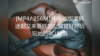 [MP4/ 256M] 中午吃饭灌醉迷翻又来要钱的女城管好好玩玩她的B以解恨