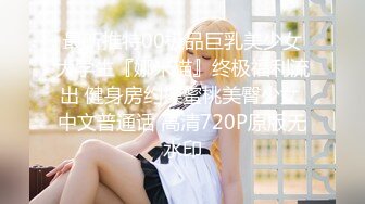 最新推特00极品巨乳美少女大学生『娜米猫』终极福利流出 健身房约操蜜桃美臀少女 中文普通话 高清720P原版无水印