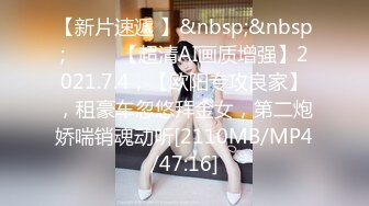 【新片速遞 】&nbsp;&nbsp;♈ ♈ ♈【超清AI画质增强】2021.7.4，【欧阳专攻良家】，租豪车忽悠拜金女，第二炮娇喘销魂动听[2110MB/MP4/47:16]