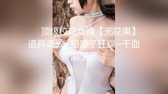 ❤️顶级校花女神【无花果】道具调教~掐脖子狂操~干血崩了！