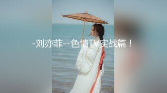 -刘亦菲--色情TV实战篇！