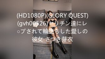 (HD1080P)(GLORY QUEST)(gvh00526)ヤリチン達にレ○プされて輪堕ちした愛しの彼女 さつき芽衣