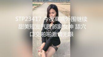 STP23417 今夜高端外围继续 甜美短发气质邻家女神 舔穴口交啪啪激情无限