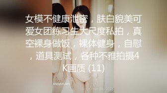 女模不健康泄密，肤白貌美可爱女团练习生大尺度私拍，真空裸身做饭，裸体健身，自慰，道具测试，各种不雅拍摄4K画质 (11)