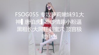 FSOG055 专攻萝莉嫩妹91大神▌唐伯虎▌婚纱情趣小粉逼 黑粗长大屌狂刺蜜穴 顶宫极射中出