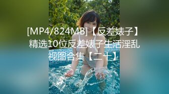 [MP4/824MB]【反差婊子】精选10位反差婊子生活淫乱视图合集【二十】