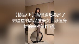 【精品CP】高档酒吧喝多了去嘘嘘的高品质美女，颜值身材的绝对佳作 (4)