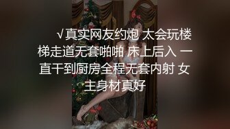 ❤️√真实网友约炮 太会玩楼梯走道无套啪啪 床上后入 一直干到厨房全程无套内射 女主身材真好