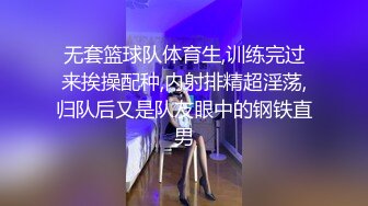 无套篮球队体育生,训练完过来挨操配种,内射排精超淫荡,归队后又是队友眼中的钢铁直男