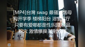 [MP4]台灣 swag 最骚淫荡母狗开学季 楼梯阳台 浴室客厅 只要有爱哪都是性乐园 极品粉穴 激情爆操 颜射吃精