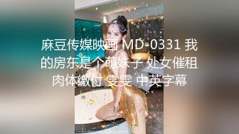 麻豆传媒映画 MD-0331 我的房东是个萌妹子 处女催租肉体缴付 雯雯 中英字幕