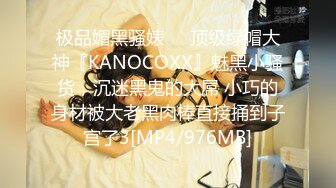 极品媚黑骚婊❤️顶级绿帽大神『KANOCOXX』魅黑小骚货，沉迷黑鬼的大屌 小巧的身材被大老黑肉棒直接捅到子宫了3[MP4/976MB]