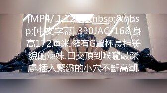 [MP4/ 1.12G]&nbsp;&nbsp;[中文字幕] 390JAC-168 身高172厘米.擁有G罩杯長相美貌的辣妹.口交頂到喉嚨最深處.插入緊緻的小穴不斷高潮.